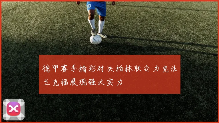 德甲赛季精彩对决柏林联合力克法兰克福展现强大实力