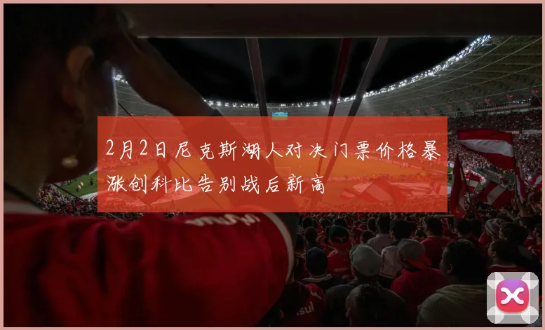 2月2日尼克斯湖人对决门票价格暴涨创科比告别战后新高