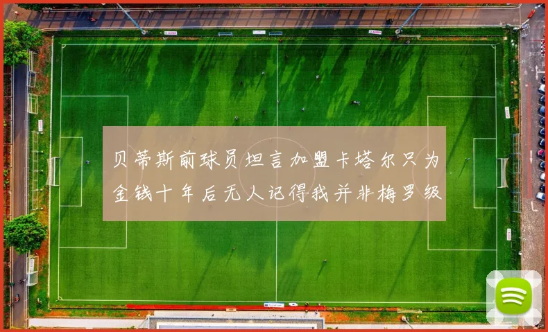 贝蒂斯前球员坦言加盟卡塔尔只为金钱十年后无人记得我并非梅罗级别