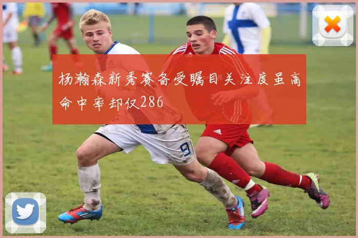 杨瀚森新秀赛备受瞩目关注度虽高命中率却仅286